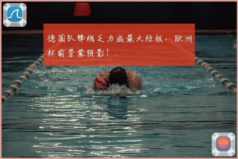 德国队锋线乏力成最大短板，欧洲杯前景蒙阴影！