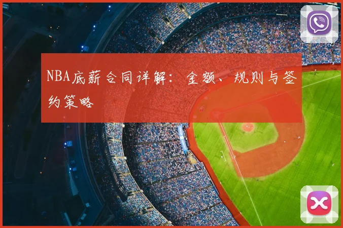 NBA底薪合同详解：金额、规则与签约策略