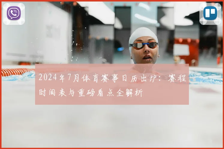 2024年7月体育赛事日历出炉：赛程时间表与重磅看点全解析