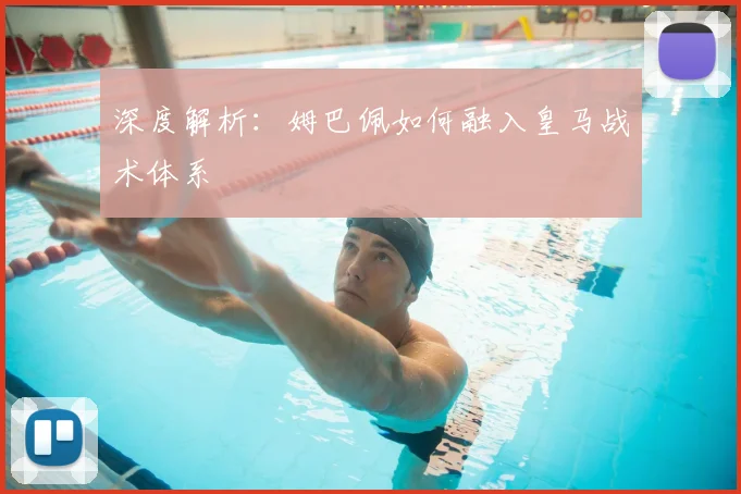 深度解析:姆巴佩如何融入皇马战术体系