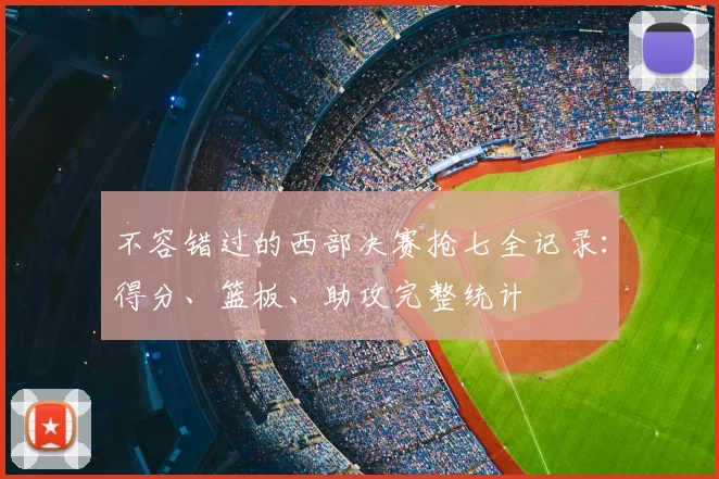 不容错过的西部决赛抢七全记录：得分、篮板、助攻完整统计