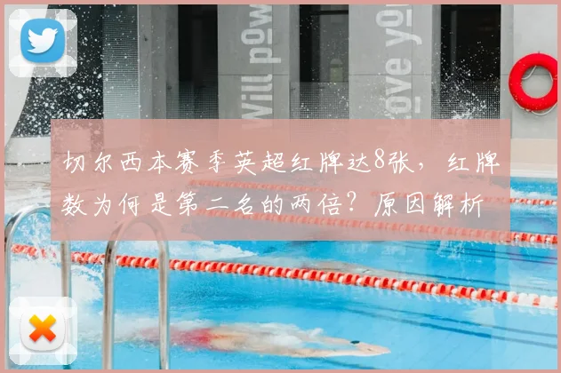切尔西本赛季英超红牌达8张，红牌数为何是第二名的两倍？原因解析