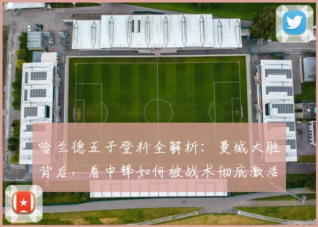 哈兰德五子登科全解析：曼城大胜背后，看中锋如何被战术彻底激活