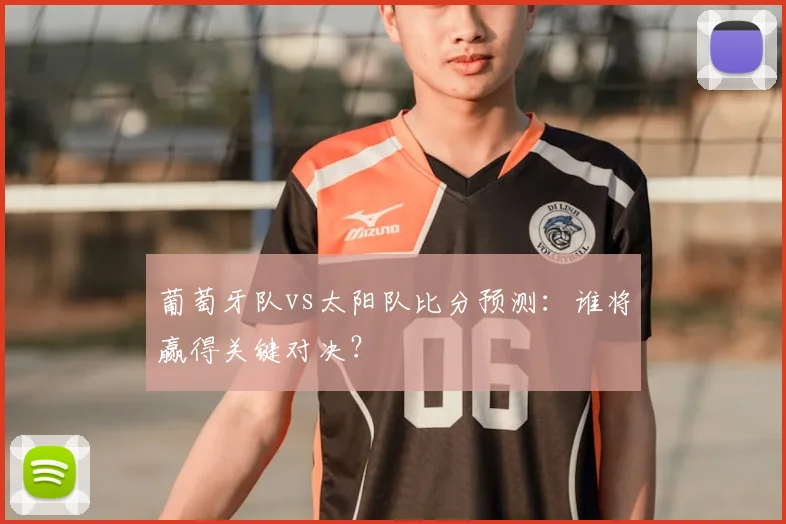 葡萄牙队vs太阳队比分预测:谁将赢得关键对决?