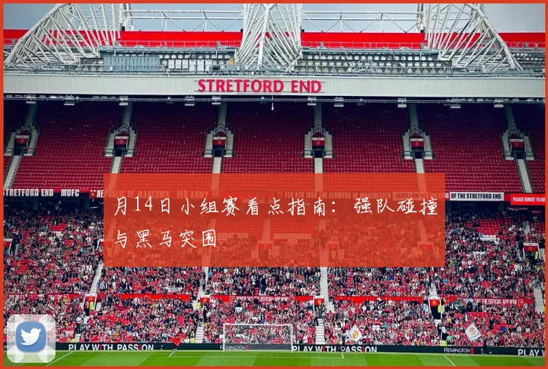 月14日小组赛看点指南:强队碰撞与黑马突围