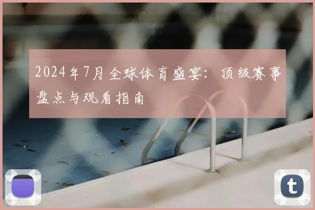 2024年7月全球体育盛宴：顶级赛事盘点与观看指南