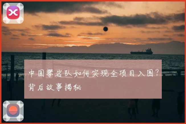 中国攀岩队如何实现全项目入围?背后故事揭秘