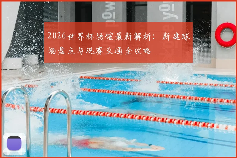 2026世界杯场馆最新解析：新建球场盘点与观赛交通全攻略