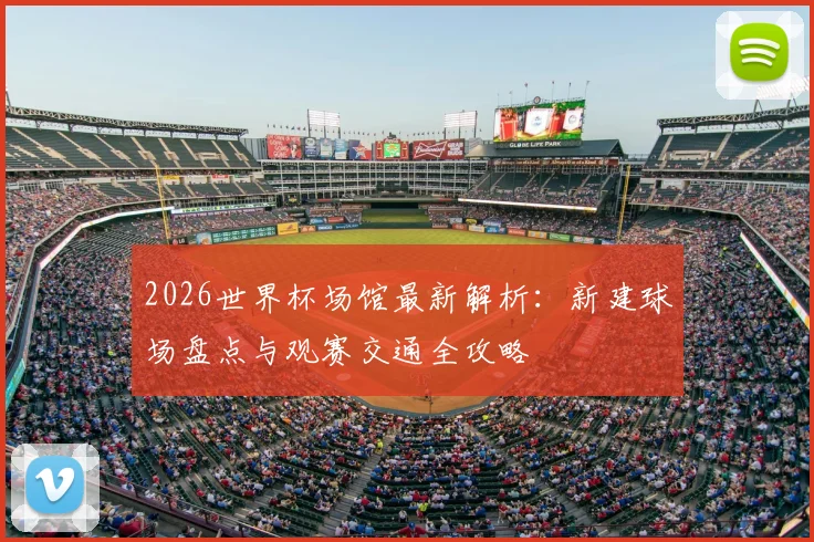 2026世界杯场馆最新解析：新建球场盘点与观赛交通全攻略