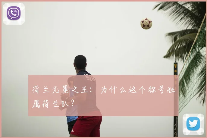 荷兰无冕之王：为什么这个称号独属荷兰队？